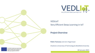 Pedro Trancoso and Jens Hagemeyer
Chalmers University of Technology & Bielefeld University
VEDLIoT
Very Efficient Deep Learning in IoT
18 January 2021
Project Overview
 