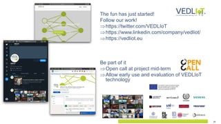 19
The fun has just started!
Follow our work!
https://twitter.com/VEDLIoT
https://www.linkedin.com/company/vedliot/
https://vedliot.eu
Be part of it
Open call at project mid-term
Allow early use and evaluation of VEDLIoT
technology
 