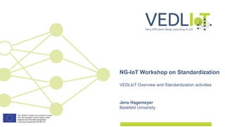 Jens Hagemeyer
Bielefeld University
NG-IoT Workshop on Standardization
VEDLIoT Overview and Standardization activities
 