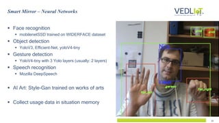 21
 Face recognition
 mobilenetSSD trained on WIDERFACE dataset
 Object detection
 YoloV3, Efficient-Net, yoloV4-tiny
...