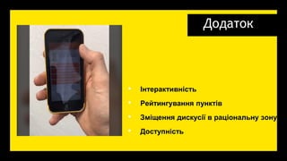 Додаток
• Інтерактивність
• Рейтингування пунктів
• Зміщення дискусії в раціональну зону
• Доступність
 