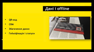 Дані і offline
• QR-код
• CRM
• Збагачення даних
• Гейміфікація і статуси
 