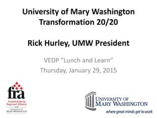 University of Mary Washington
Transformation 20/20
Rick Hurley, UMW President
VEDP “Lunch and Learn”
Thursday, January 29, 2015
 