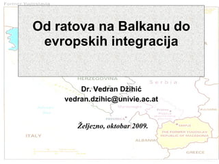 Od ratova na Balkanu do evropskih integracija Dr. Vedran D ž ihi ć [email_address] Ž eljezno, oktobar 2009 .   