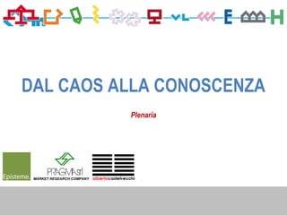DAL CAOS ALLA CONOSCENZA
                           Plenaria




 MARKET RESEARCH COMPANY




                                      1
 