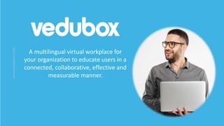 www.vedubox.com
www.vedubox.com
A multilingual virtual workplace for
your organization to educate users in a
connected, collaborative, effective and
measurable manner.
 