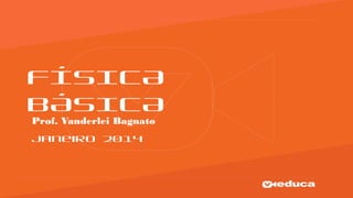 FÍSICA
BÁSICA
Prof. Vanderlei Bagnato
Janeiro 2014
 