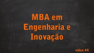 MBA em
Engenharia e
Inovação
video #4
 