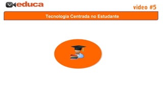 Tecnologia Centrada no Estudante
video #5
 