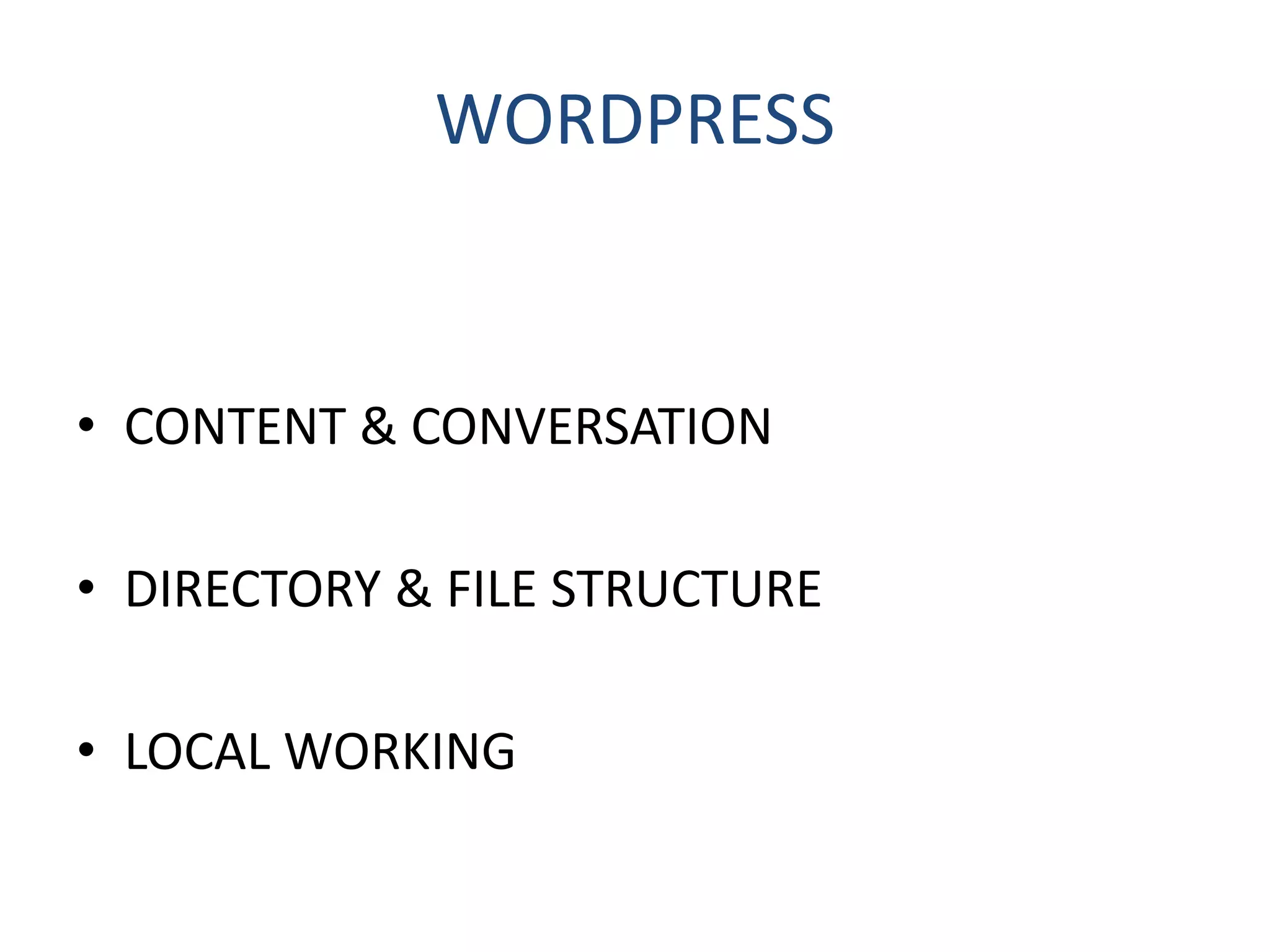 WORDPRESS
• CONTENT & CONVERSATION
• DIRECTORY & FILE STRUCTURE
• LOCAL WORKING
 