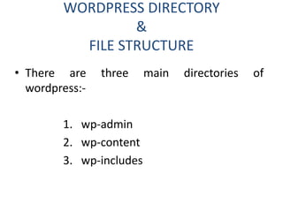 WORDPRESS DIRECTORY
&
FILE STRUCTURE
• There are three main directories of
wordpress:-
1. wp-admin
2. wp-content
3. wp-includes
 