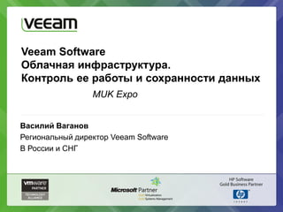Veeam Software
Облачная инфраструктура.
Контроль ее работы и сохранности данных
                 MUK Expo


Василий Ваганов
Региональный директор Veeam Software
В России и СНГ
 