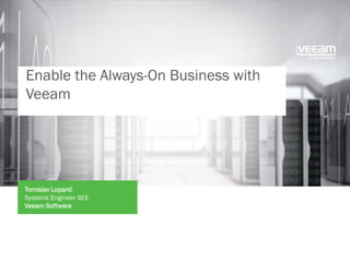 Enable the Always-On Business with
Veeam
Tomislav Loparić
Systems Engineer SEE
Veeam Software
 