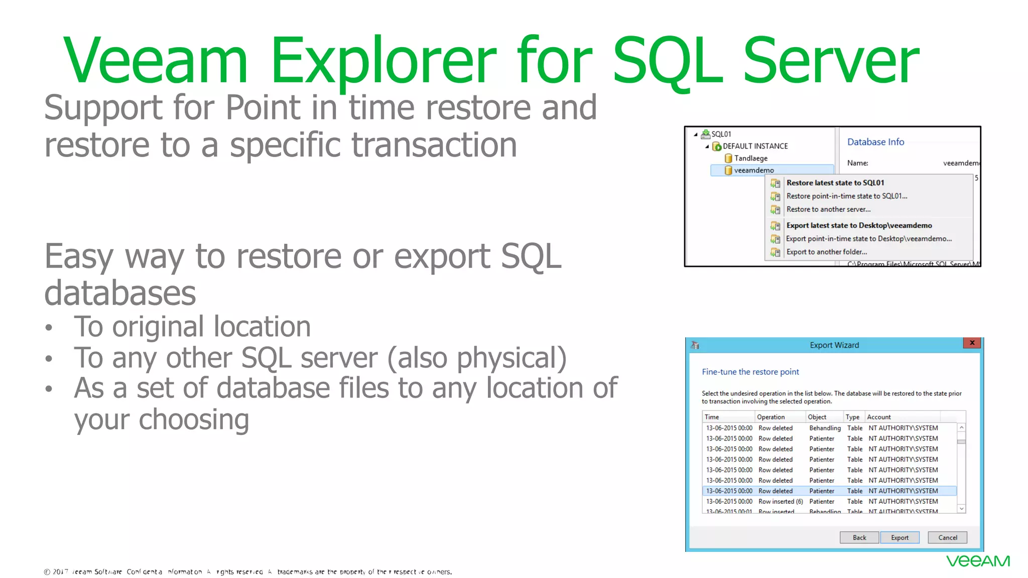Veeam Explorer for SQL Server Support for Point in time restore and restore to a specific transaction Easy way to restore or export SQL databases • To original location • To any other SQL server (also physical) • As a set of database files to any location of your choosing 