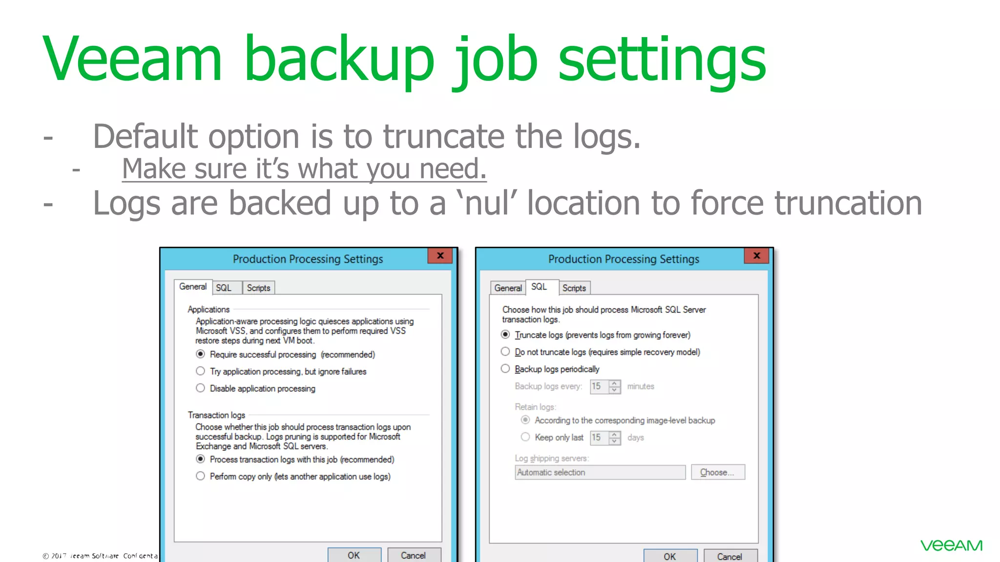Veeam backup job settings - Default option is to truncate the logs. - Make sure it’s what you need. - Logs are backed up to a ‘nul’ location to force truncation 
