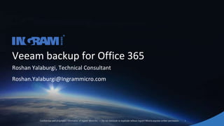 1Confidential and proprietary information of Ingram Micro Inc. — Do not distribute or duplicate without Ingram Micro's express written permission.
Veeam backup for Office 365
Roshan Yalaburgi, Technical Consultant
Roshan.Yalaburgi@Ingrammicro.com
 