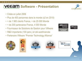                   Software - PrésentationCréée en juillet 2006Plus de 400 personnes dans le monde (x2 en 2010)+ de 1 900 clients France, + de 25 000 Monde+ de 200 partenaires France, 4 000 MondeFournisseur de Solutions de Gestion pour VMwareR&D importante (100 pers.) et sté autofinancéePartenaire VMware “Premier Technology Alliance”2