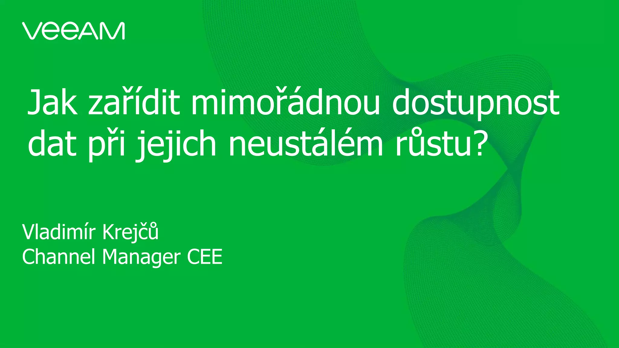 Jak zařídit mimořádnou dostupnost
dat při jejich neustálém růstu?
Vladimír Krejčů
Channel Manager CEE
 