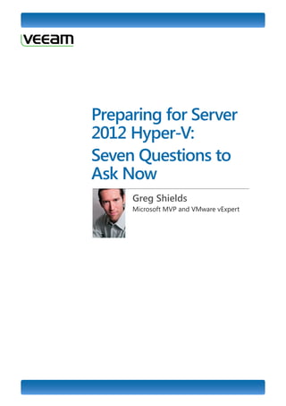 Preparing for Server
2012 Hyper-V:
Seven Questions to
Ask Now
     Greg Shields
     Microsoft MVP and VMware vExpert
 
