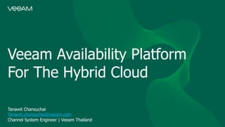 Veeam Availability Platform
For The Hybrid Cloud
Tanawit Chansuchai
Tanawit.chansuchai@veeam.com
Channel System Engineer | Veeam Thailand
 