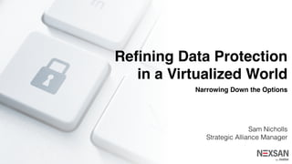 Reﬁning Data Protection
in a Virtualized World
Narrowing Down the Options
Sam Nicholls
Strategic Alliance Manager
 
