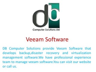 Veeam Software
DB Computer Solutions provide Veeam Software that
develops backup,disaster recovery and virtualization
management software.We have professional experience
team to manage veeam software.You can visit our website
or call us.
 