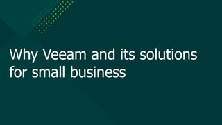 Why Veeam and its solutions
for small business
 