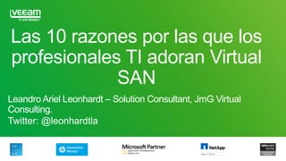 Las 10 razones por las que los
profesionales TI adoran Virtual
SAN
Leandro Ariel Leonhardt – Solution Consultant, JmG Virtual
Consulting.
Twitter: @leonhardtla
 