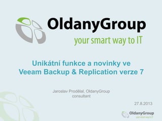 Jaroslav Prodělal, OldanyGroup
consultant
27.8.2013
Unikátní funkce a novinky ve
Veeam Backup & Replication verze 7
 