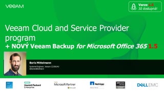 Veeam Cloud and Service Provider
program
+ NOVÝ Veeam Backup for Microsoft Office 365 1.5
Boris Mittelmann
Systems Engineer, Veeam CZ|SK|HU
@borismittelmann
Verze 1.5
Již dostupná!
 