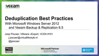Deduplication Best Practices
With Microsoft Windows Server 2012
  and Veeam Backup & Replication 6.5
Joep Piscaer, VMware vExpert, VCDX #101
   j.piscaer@virtuallifestyle.nl
   @jpiscaer
 