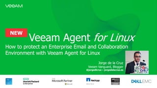 Veeam Agent for Linux
How to protect an Enterprise Email and Collaboration
Environment with Veeam Agent for Linux
Jorge de la Cruz
Veeam Vanguard, Blogger
@jorgedlcruz – jorgedelacruz.es
NEW
 