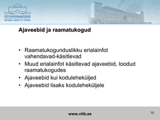 Ajaveebid ja raamatukogud


• Raamatukogunduslikku erialainfot
  vahendavad-käsitlevad
• Muud erialainfot käsitlevad ajaveebid, loodud
  raamatukogudes
• Ajaveebid kui koduleheküljed
• Ajaveebid lisaks koduleheküljele




                    www.nlib.ee                   10
 
