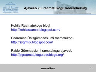 Ajaveeb kui raamatukogu kodulehekülg




Kohila Raamatukogu blogi
http://kohilaraamat.blogspot.com/

Saaremaa Ühisgümnaasiumi raamatukogu
http://sygrmtk.blogspot.com/

Paide Gümnaasiumi ramatukogu ajaveeb
http://pgraamatukogu.edublogs.org/


                    www.nlib.ee                13
 