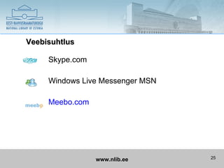 Veebisuhtlus

     Skype.com

     Windows Live Messenger MSN

     Meebo.com




                 www.nlib.ee      25
 