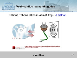 Veebisuhtlus raamatukogudes


Tallinna Tehnikaülikooli Raamatukogu –LibChat




                   www.nlib.ee                  27
 