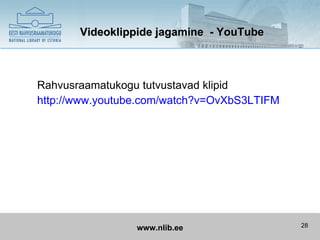 Videoklippide jagamine - YouTube



Rahvusraamatukogu tutvustavad klipid
http://www.youtube.com/watch?v=OvXbS3LTIFM




                 www.nlib.ee                 28
 