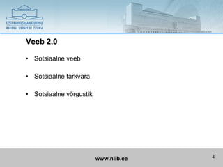 Veeb 2.0

• Sotsiaalne veeb

• Sotsiaalne tarkvara

• Sotsiaalne võrgustik




                         www.nlib.ee   4
 