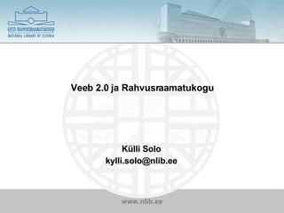 Veeb 2.0 ja Rahvusraamatukogu Külli Solo [email_address] 