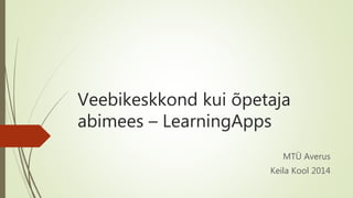Veebikeskkond kui õpetaja 
abimees – LearningApps 
MTÜ Averus 
Keila Kool 2014 
 