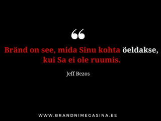 Bränd on see, mida Sinu kohta öeldakse,
kui Sa ei ole ruumis.
Jeff Bezos
 