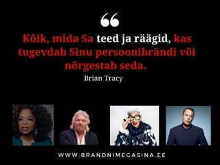 Kõik, mida Sa teed ja räägid, kas
tugevdab Sinu persoonibrändi või
nõrgestab seda.
Brian Tracy
 
