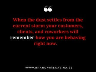 When the dust settles from the
current storm your customers,
clients, and coworkers will
remember how you are behaving
right now.
 