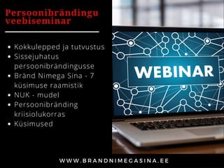 Kokkulepped ja tutvustus 
Sissejuhatus
persoonibrändingusse
Bränd Nimega Sina - 7
küsimuse raamistik
NUK - mudel
Persoonibränding
kriisiolukorras
Küsimused
Persoonibrändingu
veebiseminar
 
