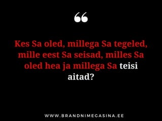 Kes Sa oled, millega Sa tegeled,
mille eest Sa seisad, milles Sa
oled hea ja millega Sa teisi
aitad?
 