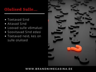 Olulised Sulle...
Toetavad Sind
Aitavad Sind
Loovad sulle võimalusi
Soovitavad Sind edasi
Toetavad neid, kes on
sulle olulised
 