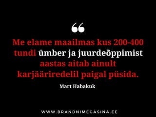 Me elame maailmas kus 200-400
tundi ümber ja juurdeõppimist
aastas aitab ainult
karjääriredelil paigal püsida.
Mart Habakuk
 