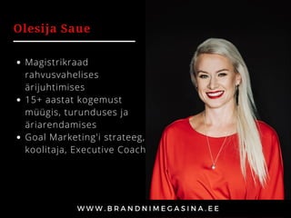 Olesija Saue
Magistrikraad
rahvusvahelises
ärijuhtimises
15+ aastat kogemust
müügis, turunduses ja
äriarendamises
Goal Marketing'i strateeg,
koolitaja, Executive Coach
 