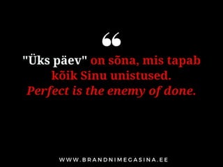 "Üks päev" on sõna, mis tapab
kõik Sinu unistused.
Perfect is the enemy of done.
 