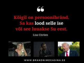 Kõigil on persoonibränd. 
Sa kas lood selle ise
või see luuakse Su eest. 
Lisa Citröen
 